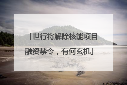 世行将解除核能项目融资禁令，有何玄机