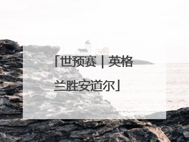 世预赛｜英格兰胜安道尔