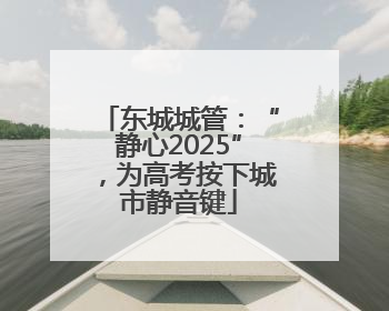 东城城管：“静心2025”，为高考按下城市静音键