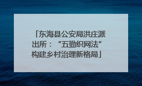东海县公安局洪庄派出所：“五勤织网法”构建乡村治理新格局