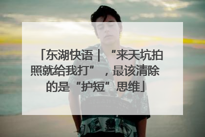 东湖快语｜“来天坑拍照就给我打”，最该清除的是“护短”思维