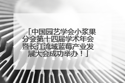 中国园艺学会小浆果分会第十四届学术年会暨长江流域蓝莓产业发展大会成功举办！