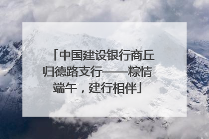 中国建设银行商丘归德路支行——粽情端午，建行相伴