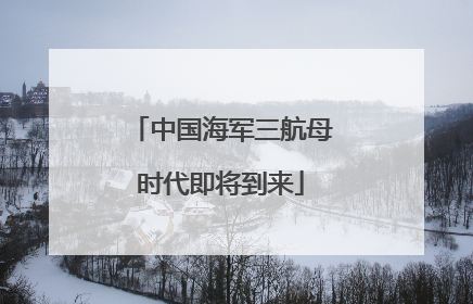 中国海军三航母时代即将到来