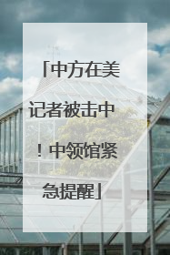 中方在美记者被击中！中领馆紧急提醒