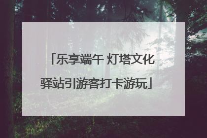 乐享端午 灯塔文化驿站引游客打卡游玩