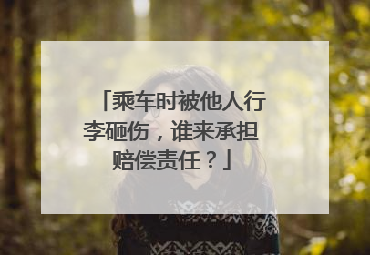 乘车时被他人行李砸伤，谁来承担赔偿责任？