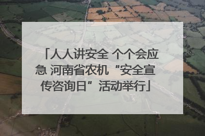 人人讲安全 个个会应急 河南省农机“安全宣传咨询日”活动举行