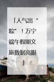 人气出“粽”！万宁端午假期文旅数据亮眼