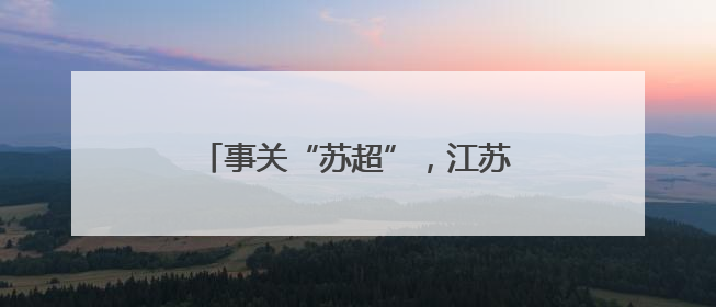 事关“苏超”，江苏省省长提最新要求