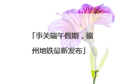 事关端午假期，福州地铁最新发布