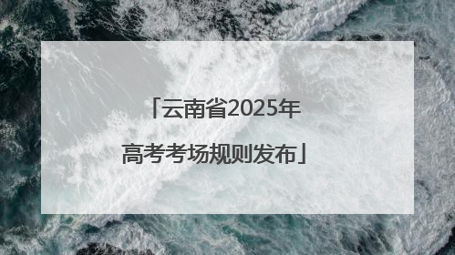 云南省2025年高考考场规则发布