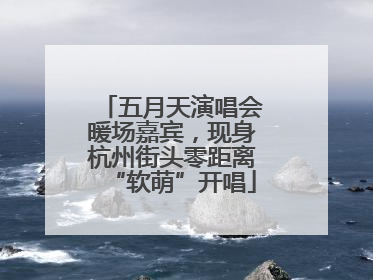 五月天演唱会暖场嘉宾，现身杭州街头零距离“软萌”开唱