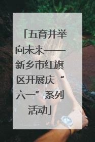 五育并举向未来——新乡市红旗区开展庆“六一”系列活动