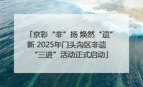 京彩“非”扬 焕然“遗”新 2025年门头沟区非遗“三进”活动正式启动