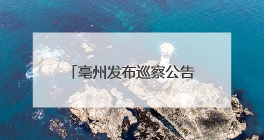 亳州发布巡察公告！涉及群众身边不正之风和腐败问题