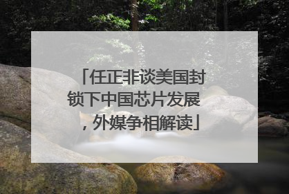 任正非谈美国封锁下中国芯片发展，外媒争相解读