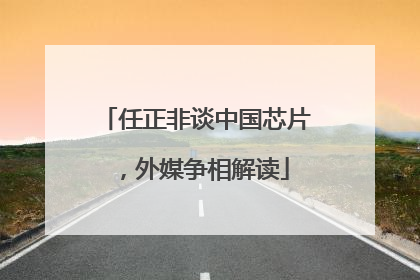 任正非谈中国芯片，外媒争相解读