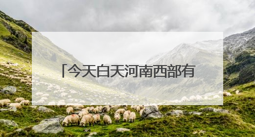 今天白天河南西部有分散性阵雨、雷阵雨 夜里降水将增强