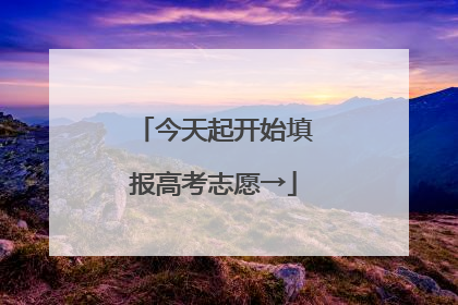 今天起开始填报高考志愿→