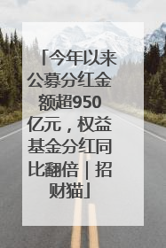 今年以来公募分红金额超950亿元，权益基金分红同比翻倍｜招财猫