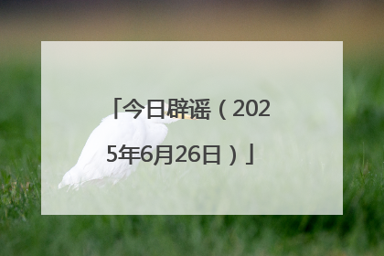 今日辟谣（2025年6月26日）