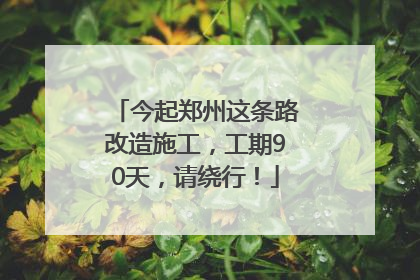 今起郑州这条路改造施工，工期90天，请绕行！