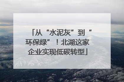 从“水泥灰”到“环保绿”！北湖这家企业实现低碳转型