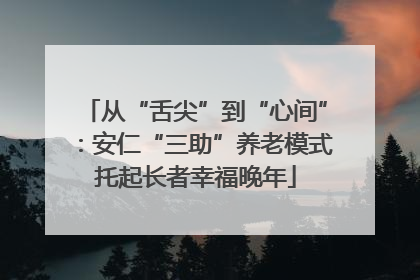 从“舌尖”到“心间”：安仁“三助”养老模式托起长者幸福晚年