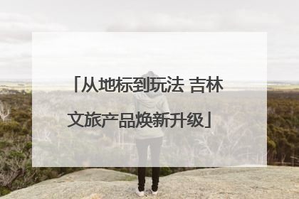 从地标到玩法 吉林文旅产品焕新升级