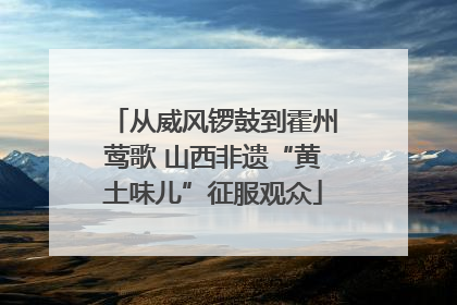 从威风锣鼓到霍州莺歌 山西非遗“黄土味儿”征服观众
