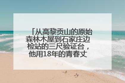 从高黎贡山的原始森林木屋到石家庄边检站的三尺验证台，他用18年的青春丈量祖国的边境线