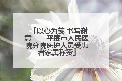 以心为笺 书写谢意——平度市人民医院分院医护人员受患者家属称赞