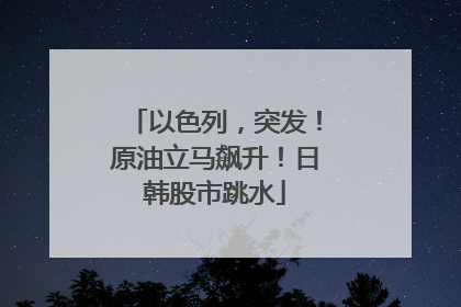 以色列，突发！原油立马飙升！日韩股市跳水