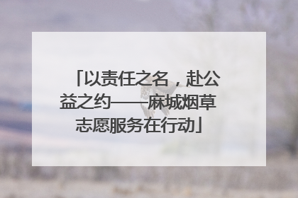 以责任之名，赴公益之约——麻城烟草志愿服务在行动