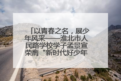以青春之名，展少年风采——淮北市人民路学校学子孟景宣荣膺“新时代好少年”荣誉称号