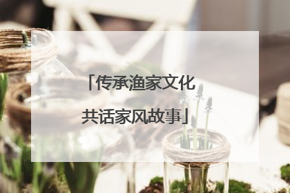 传承渔家文化 共话家风故事