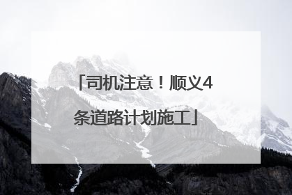 司机注意！顺义4条道路计划施工