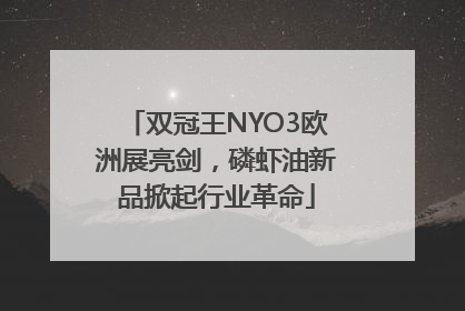 双冠王NYO3欧洲展亮剑，磷虾油新品掀起行业革命