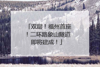 双层！福州首座！二环路象山隧道即将建成！