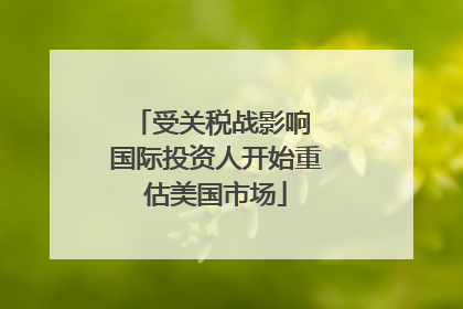 受关税战影响 国际投资人开始重估美国市场
