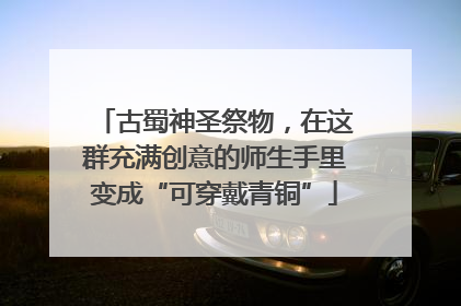 古蜀神圣祭物，在这群充满创意的师生手里变成“可穿戴青铜”