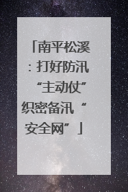 南平松溪：打好防汛“主动仗”织密备汛“安全网”