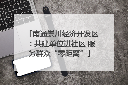 南通崇川经济开发区：共建单位进社区 服务群众“零距离”