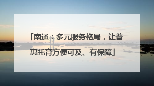 南通：多元服务格局，让普惠托育方便可及、有保障