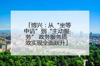 博兴：从“坐等申请”到“主动服务” 政务服务质效实现全面跃升