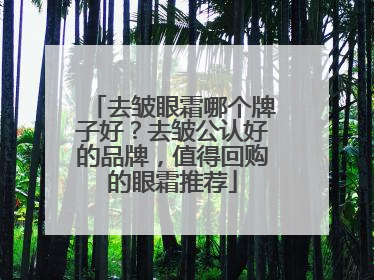 去皱眼霜哪个牌子好？去皱公认好的品牌，值得回购的眼霜推荐