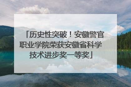 历史性突破！安徽警官职业学院荣获安徽省科学技术进步奖一等奖