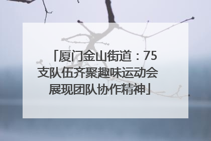 厦门金山街道：75支队伍齐聚趣味运动会 展现团队协作精神