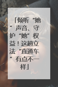 倾听“她”声音、守护“她”权益！这趟立法“直通车”有点不一样
